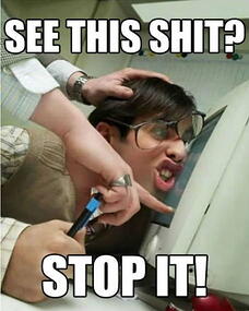 See this shit? Stop it!